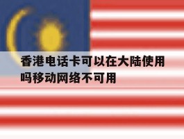 香港电话卡可以在大陆使用吗移动网络不可用