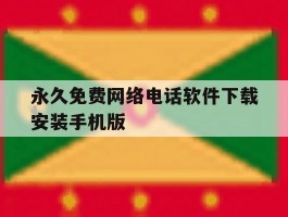 包含永久免费网络电话软件下载安装手机版的词条
