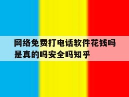 网络免费打电话软件花钱吗是真的吗安全吗知乎的简单介绍