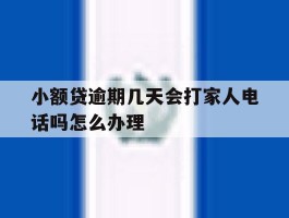 包含小额贷逾期几天会打家人电话吗怎么办理的词条