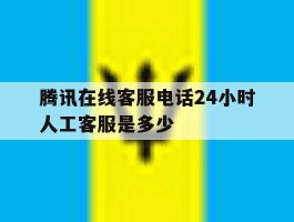 腾讯在线客服电话24小时人工客服是多少