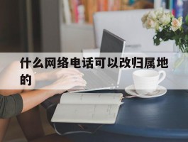 什么网络电话可以改归属地的