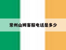 常州山姆客服电话是多少