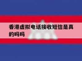 香港虚拟电话接收短信是真的吗吗