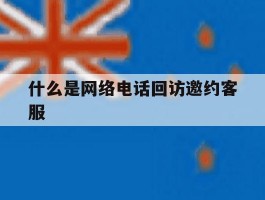 什么是网络电话回访邀约客服