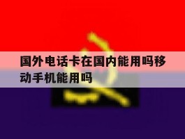 国外电话卡在国内能用吗移动手机能用吗的简单介绍