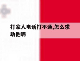打家人电话打不通,怎么求助他呢